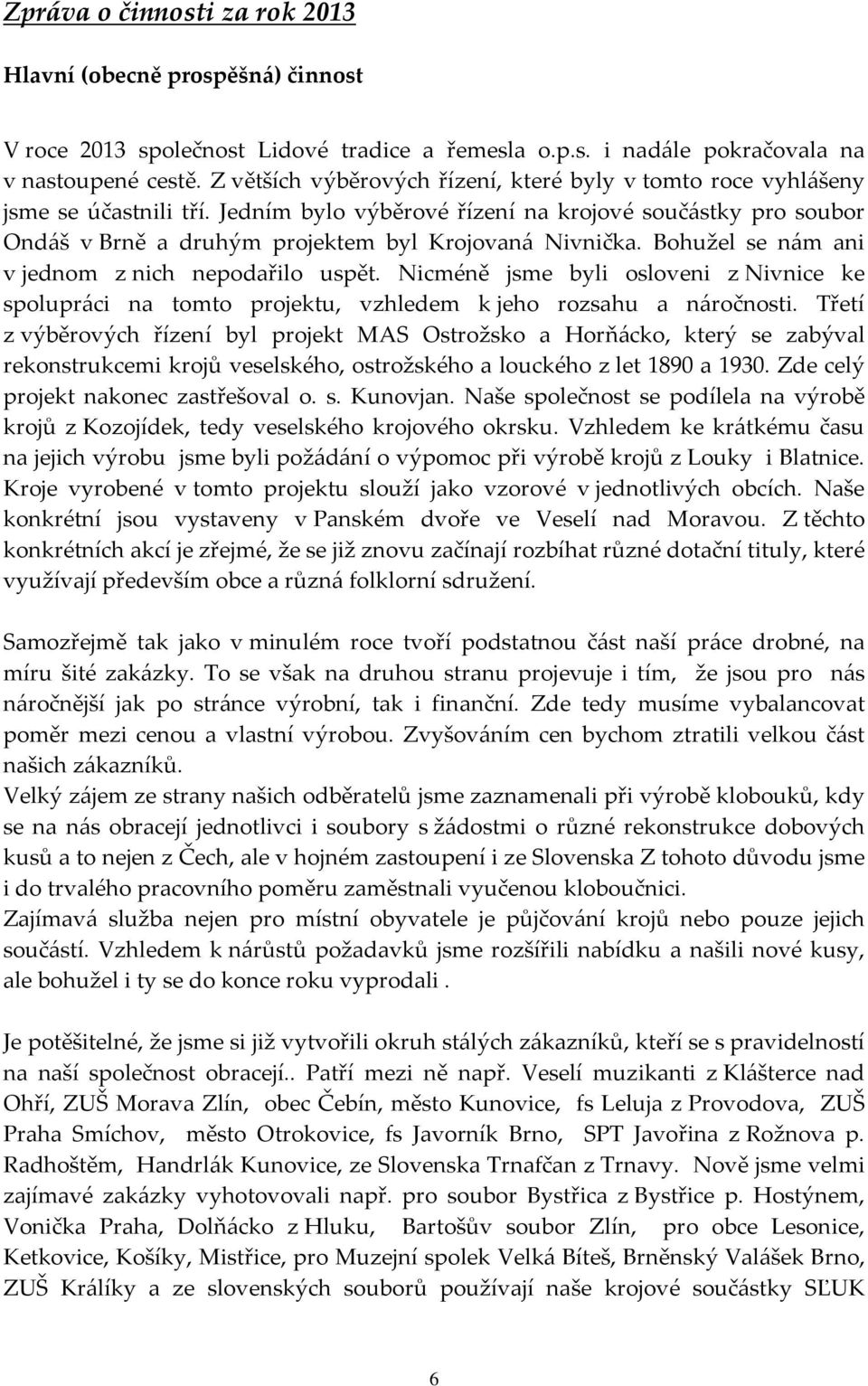 Jedním bylo výběrové řízení na krojové součástky pro soubor Ondáš v Brně a druhým projektem byl Krojovaná Nivnička. Bohužel se nám ani v jednom z nich nepodařilo uspět.