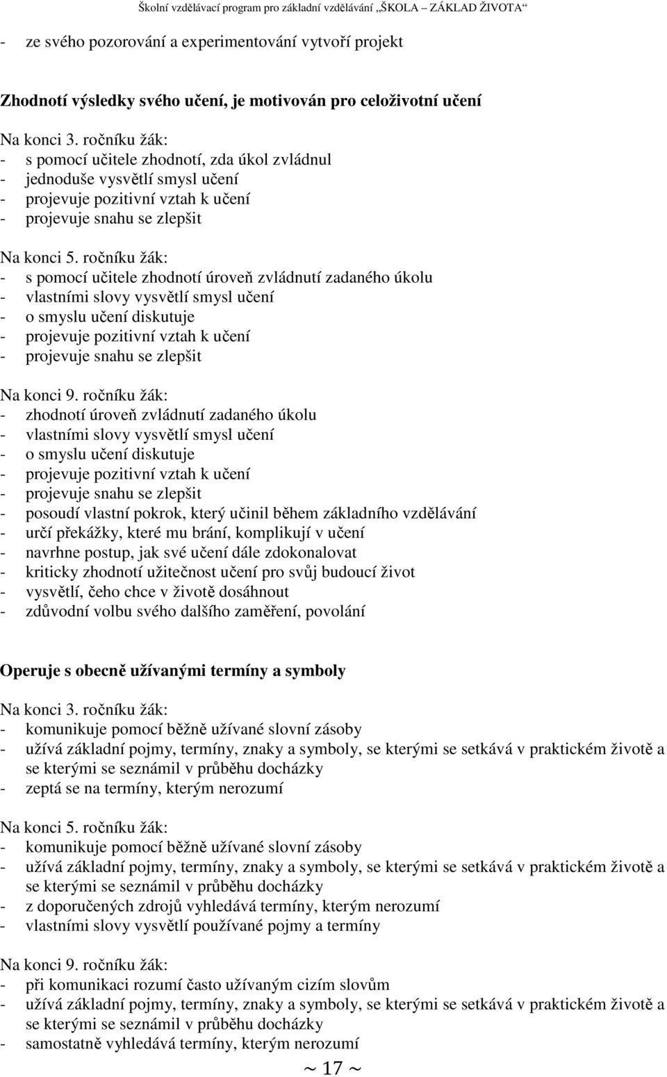 ročníku žák: - s pomocí učitele zhodnotí úroveň zvládnutí zadaného úkolu - vlastními slovy vysvětlí smysl učení - o smyslu učení diskutuje - projevuje pozitivní vztah k učení - projevuje snahu se
