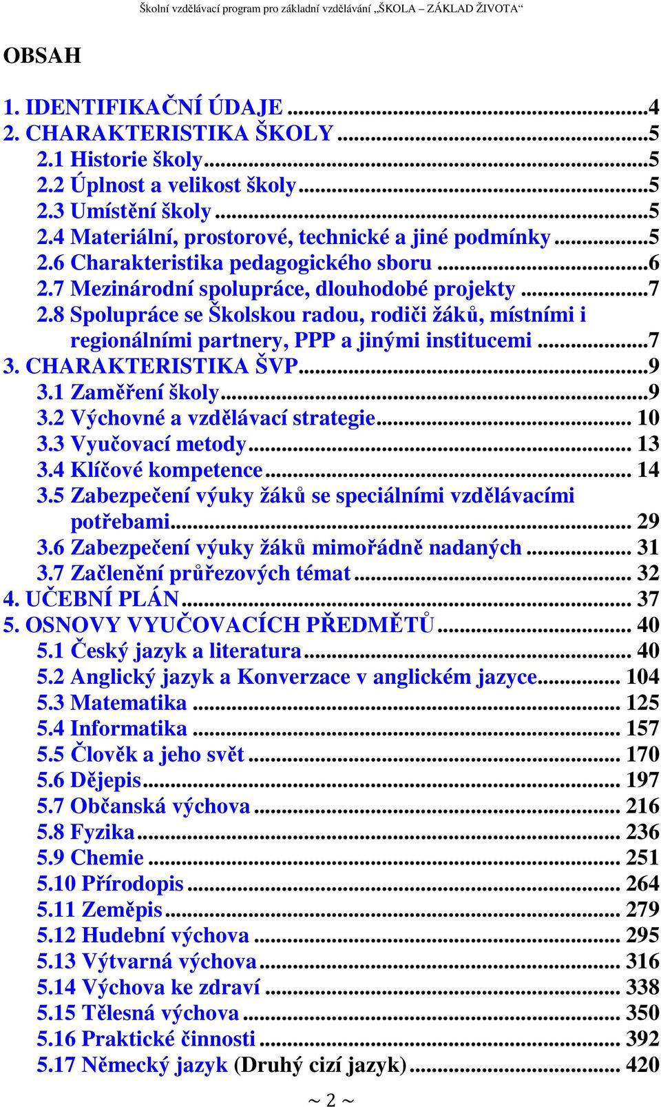 1 Zaměření školy...9 3.2 Výchovné a vzdělávací strategie... 10 3.3 Vyučovací metody... 13 3.4 Klíčové kompetence... 14 3.5 Zabezpečení výuky žáků se speciálními vzdělávacími potřebami... 29 3.