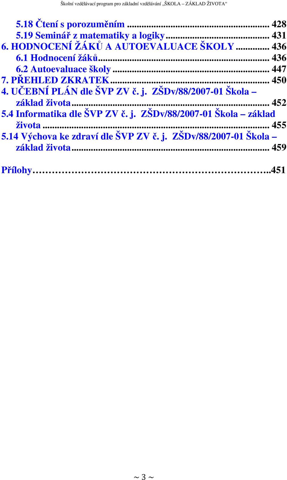 UČEBNÍ PLÁN dle ŠVP ZV č. j. ZŠDv/88/2007-01 Škola základ života... 452 5.4 Informatika dle ŠVP ZV č. j. ZŠDv/88/2007-01 Škola základ života... 455 5.