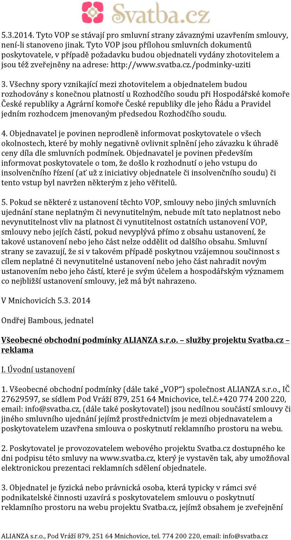 Všechny spory vznikající mezi zhotovitelem a objednatelem budou rozhodovány s konečnou platností u Rozhodčího soudu při Hospodářské komoře České republiky a Agrární komoře České republiky dle jeho