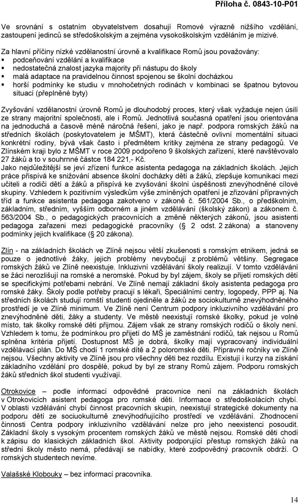 pravidelnou činnost spojenou se školní docházkou horší podmínky ke studiu v mnohočetných rodinách v kombinaci se špatnou bytovou situací (přeplněné byty) Zvyšování vzdělanostní úrovně Romů je