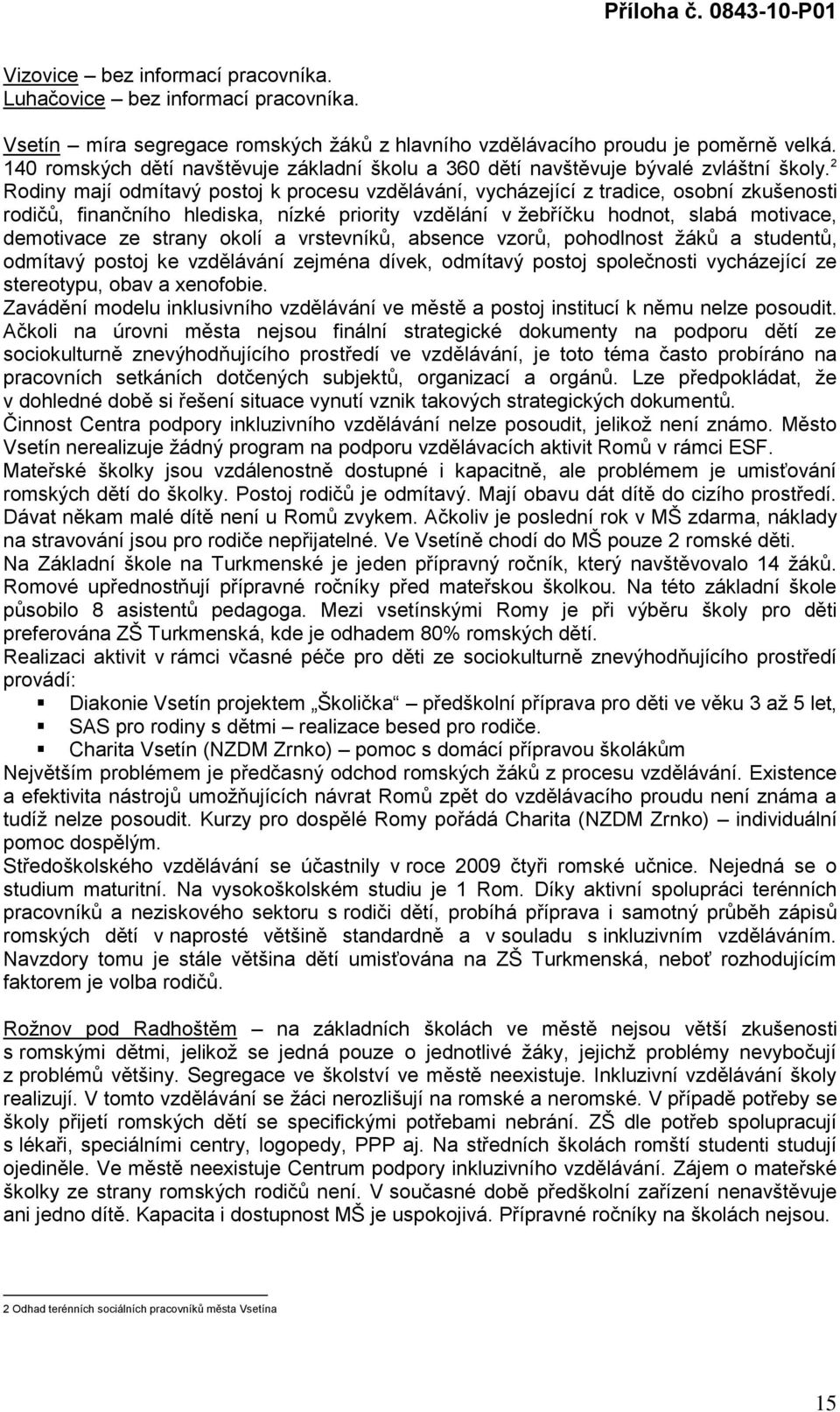 2 Rodiny mají odmítavý postoj k procesu vzdělávání, vycházející z tradice, osobní zkušenosti rodičů, finančního hlediska, nízké priority vzdělání v ţebříčku hodnot, slabá motivace, demotivace ze