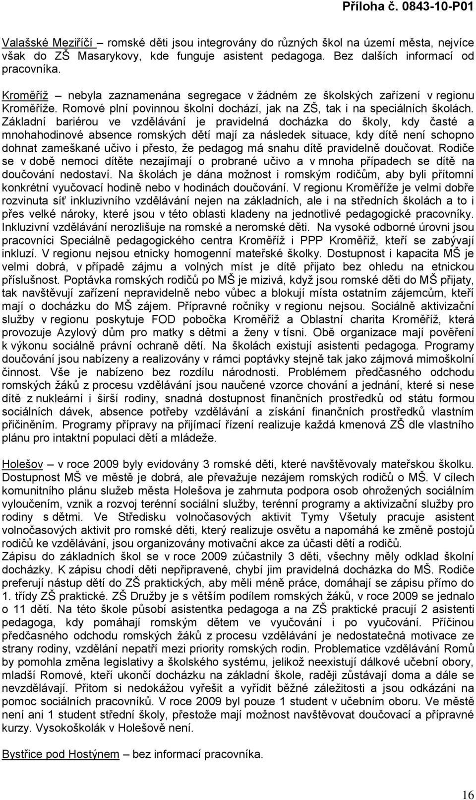 Základní bariérou ve vzdělávání je pravidelná docházka do školy, kdy časté a mnohahodinové absence romských dětí mají za následek situace, kdy dítě není schopno dohnat zameškané učivo i přesto, ţe