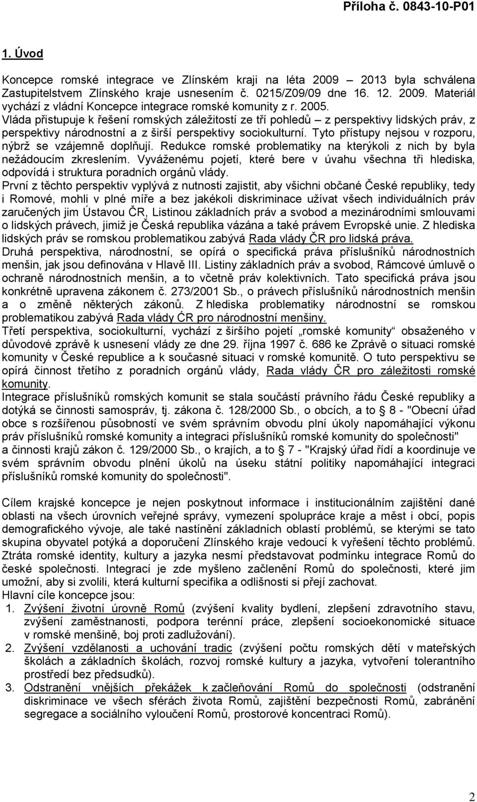 Tyto přístupy nejsou v rozporu, nýbrţ se vzájemně doplňují. Redukce romské problematiky na kterýkoli z nich by byla neţádoucím zkreslením.