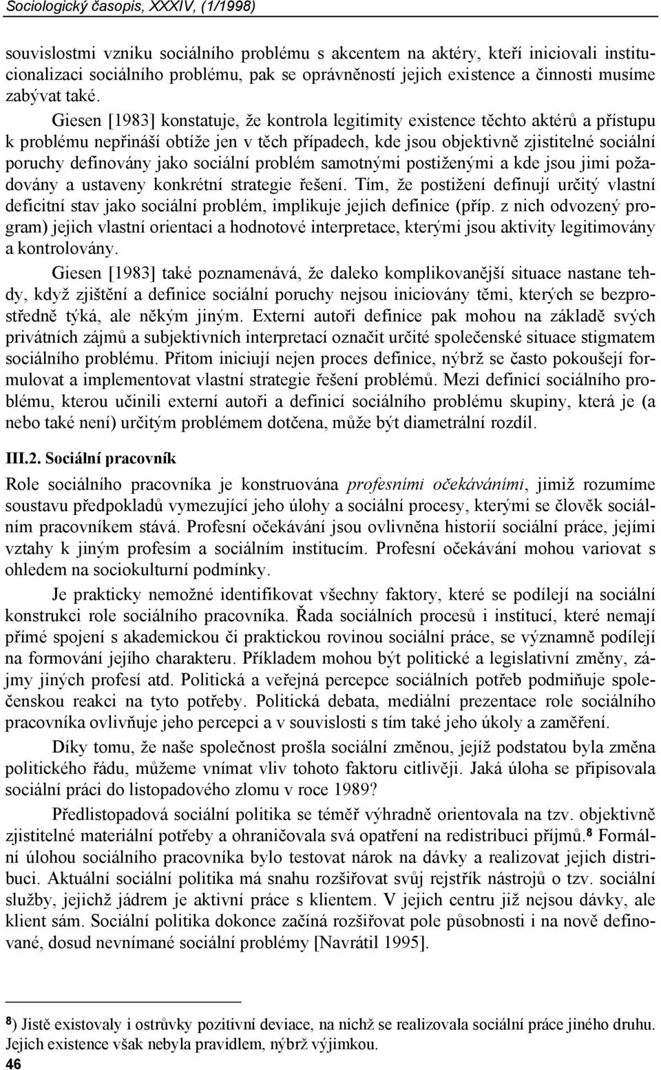 Giesen [1983] konstatuje, že kontrola legitimity existence těchto aktérů a přístupu k problému nepřináší obtíže jen v těch případech, kde jsou objektivně zjistitelné sociální poruchy definovány jako