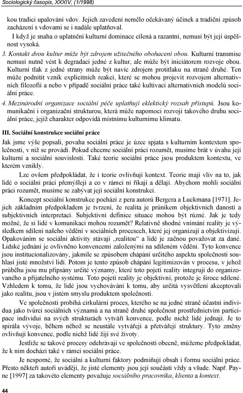 Kulturní transmise nemusí nutně vést k degradaci jedné z kultur, ale může být iniciátorem rozvoje obou. Kulturní tlak z jedné strany může být navíc zdrojem protitlaku na straně druhé.