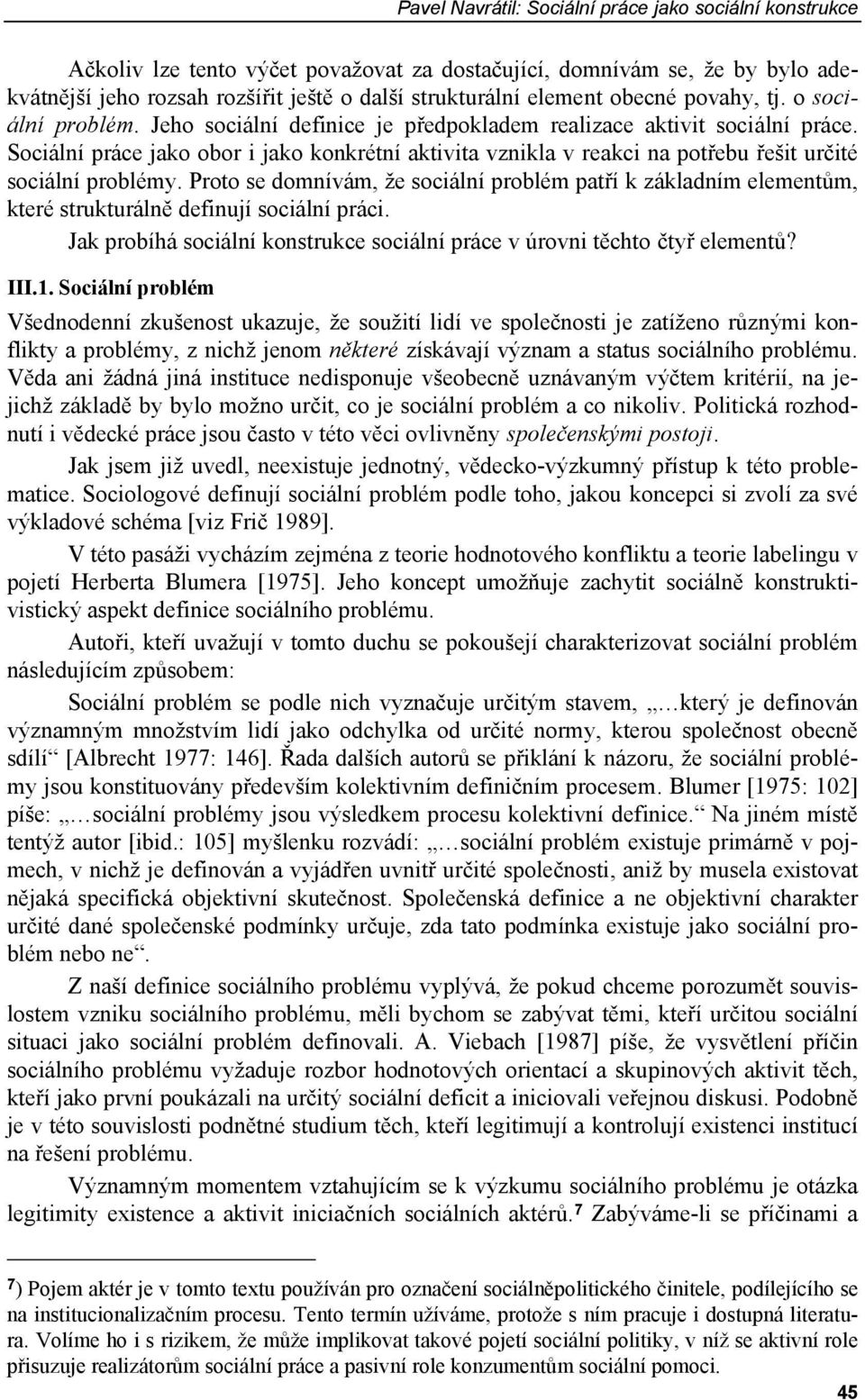 Sociální práce jako obor i jako konkrétní aktivita vznikla v reakci na potřebu řešit určité sociální problémy.