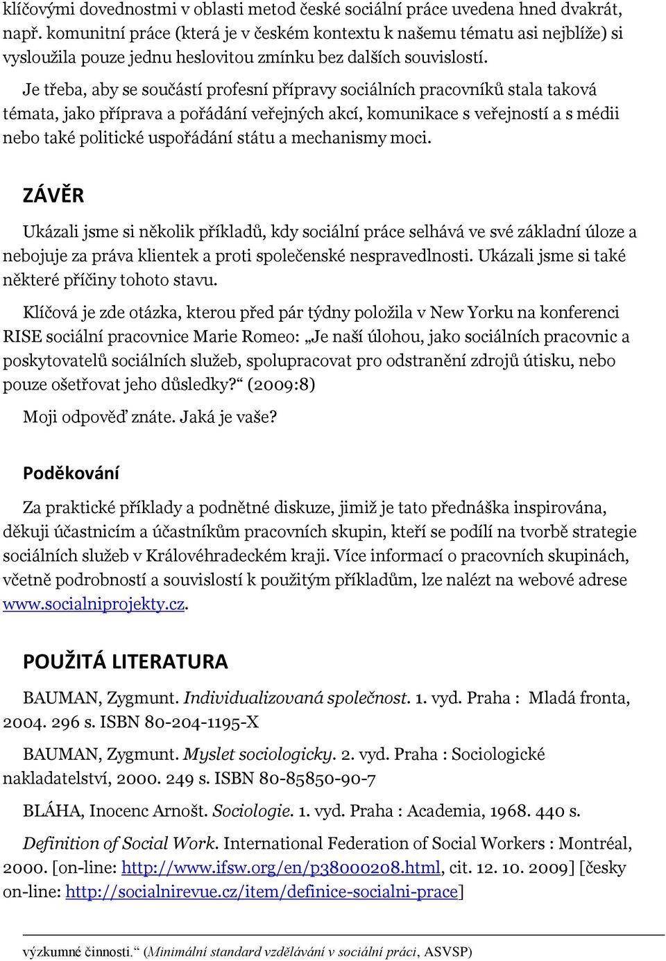 Je třeba, aby se součástí profesní přípravy sociálních pracovníků stala taková témata, jako příprava a pořádání veřejných akcí, komunikace s veřejností a s médii nebo také politické uspořádání státu