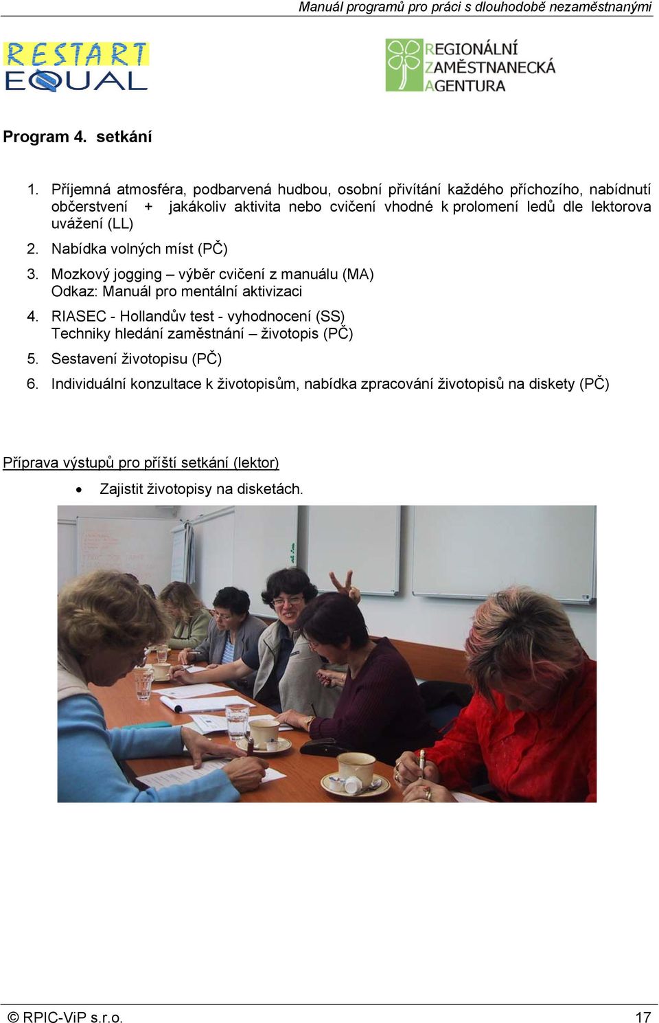 dle lektorova uvážení (LL) 2. Nabídka volných míst (PČ) 3. Mozkový jogging výběr cvičení z manuálu (MA) Odkaz: Manuál pro mentální aktivizaci 4.