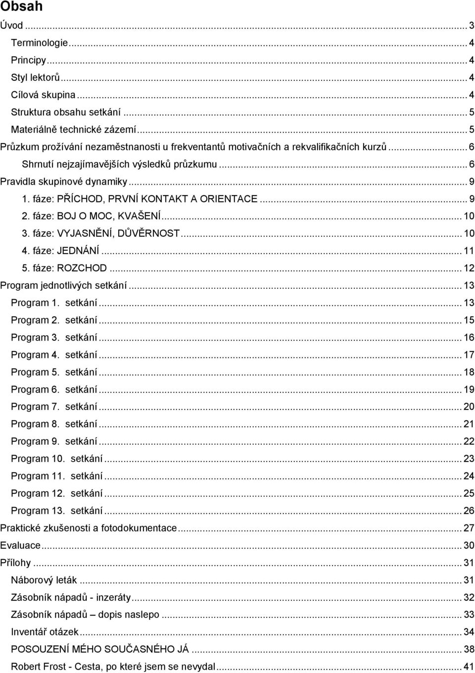 fáze: PŘÍCHOD, PRVNÍ KONTAKT A ORIENTACE... 9 2. fáze: BOJ O MOC, KVAŠENÍ... 10 3. fáze: VYJASNĚNÍ, DŮVĚRNOST... 10 4. fáze: JEDNÁNÍ... 11 5. fáze: ROZCHOD... 12 Program jednotlivých setkání.