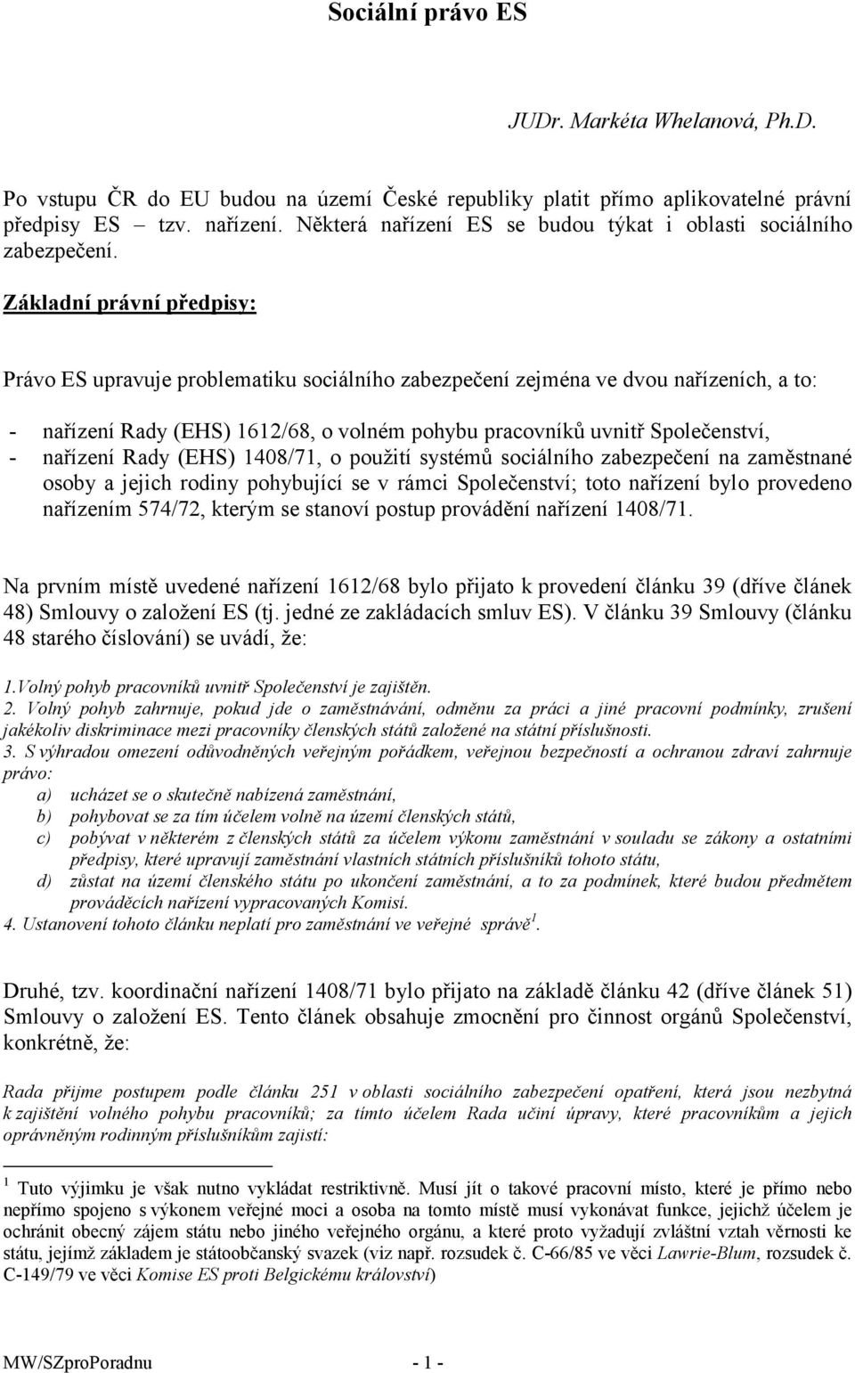 Základní právní předpisy: Právo ES upravuje problematiku sociálního zabezpečení zejména ve dvou nařízeních, a to: - nařízení Rady (EHS) 1612/68, o volném pohybu pracovníků uvnitř Společenství, -