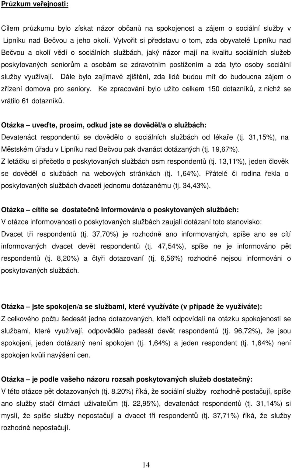 a zda tyto osoby sociální služby využívají. Dále bylo zajímavé zjištění, zda lidé budou mít do budoucna zájem o zřízení domova pro seniory.