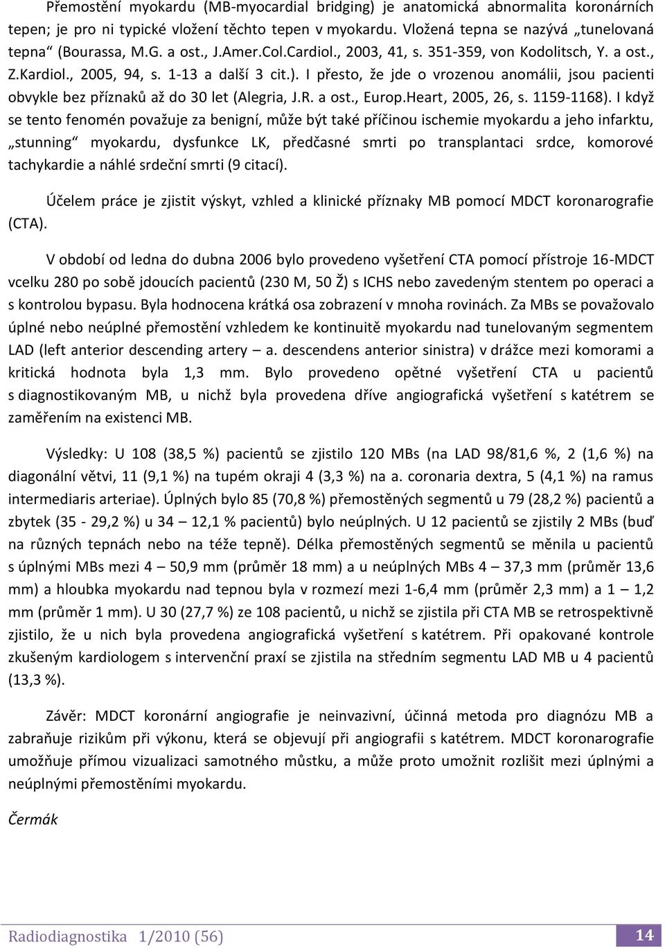 I přesto, že jde o vrozenou anomálii, jsou pacienti obvykle bez příznaků až do 30 let (Alegria, J.R. a ost., Europ.Heart, 2005, 26, s. 1159-1168).