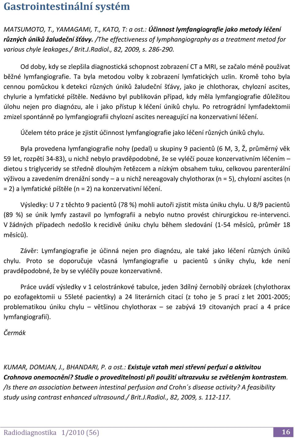 Od doby, kdy se zlepšila diagnostická schopnost zobrazení CT a MRI, se začalo méně používat běžné lymfangiografie. Ta byla metodou volby k zobrazení lymfatických uzlin.