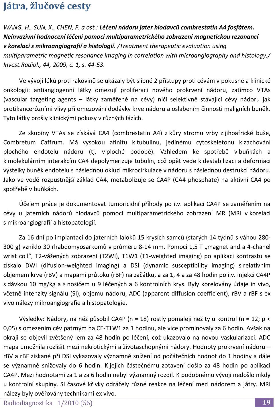 /Treatment therapeutic evaluation using multiparametric magnetic resonance imaging in correlation with microangiography and histology./ Invest.Radiol., 44, 2009, č. 1, s. 44-53.