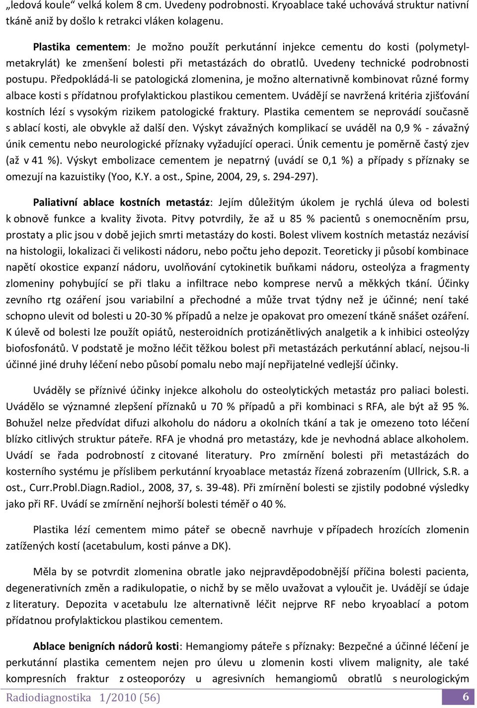 Předpokládá-li se patologická zlomenina, je možno alternativně kombinovat různé formy albace kosti s přídatnou profylaktickou plastikou cementem.