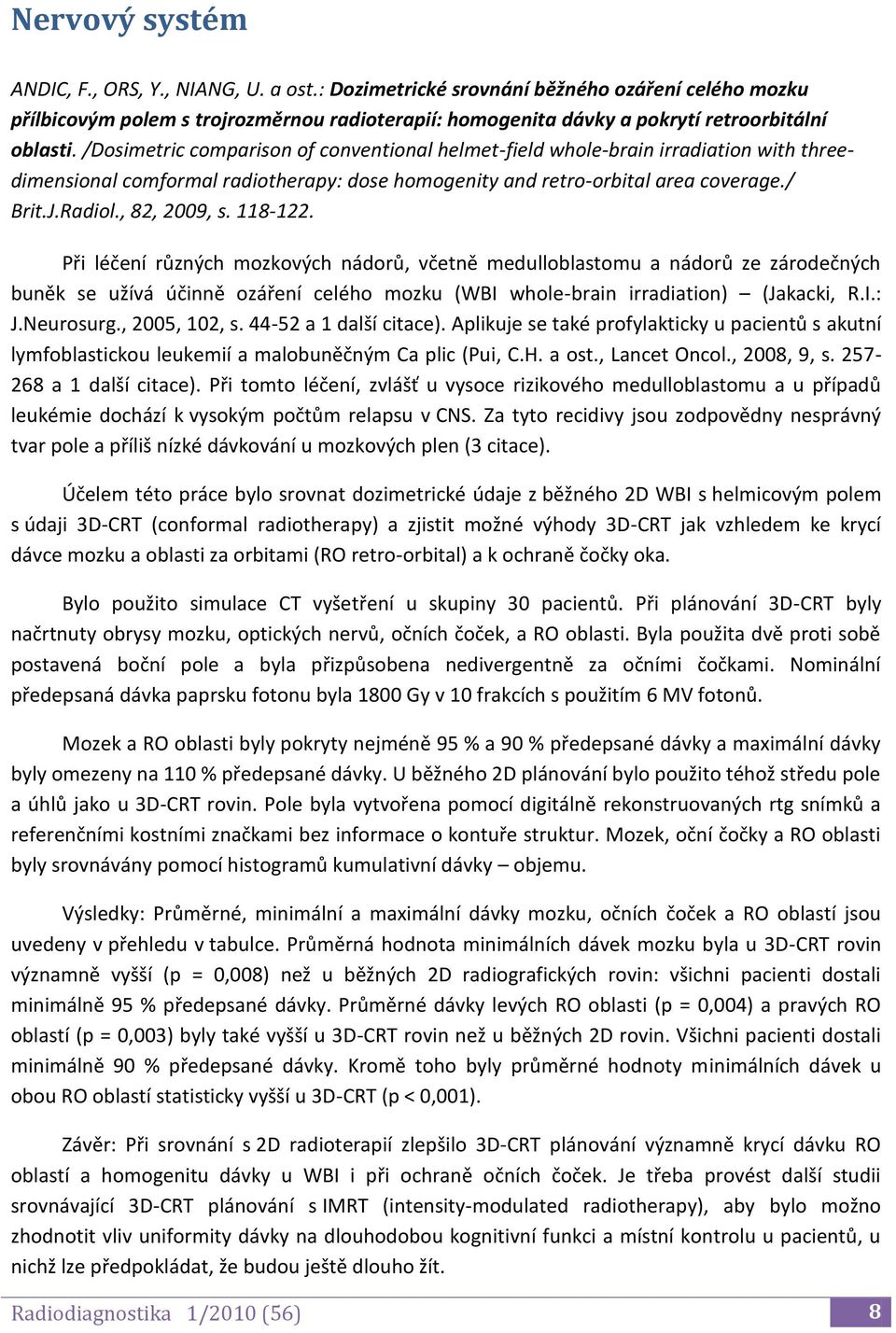 /Dosimetric comparison of conventional helmet-field whole-brain irradiation with threedimensional comformal radiotherapy: dose homogenity and retro-orbital area coverage./ Brit.J.Radiol., 82, 2009, s.