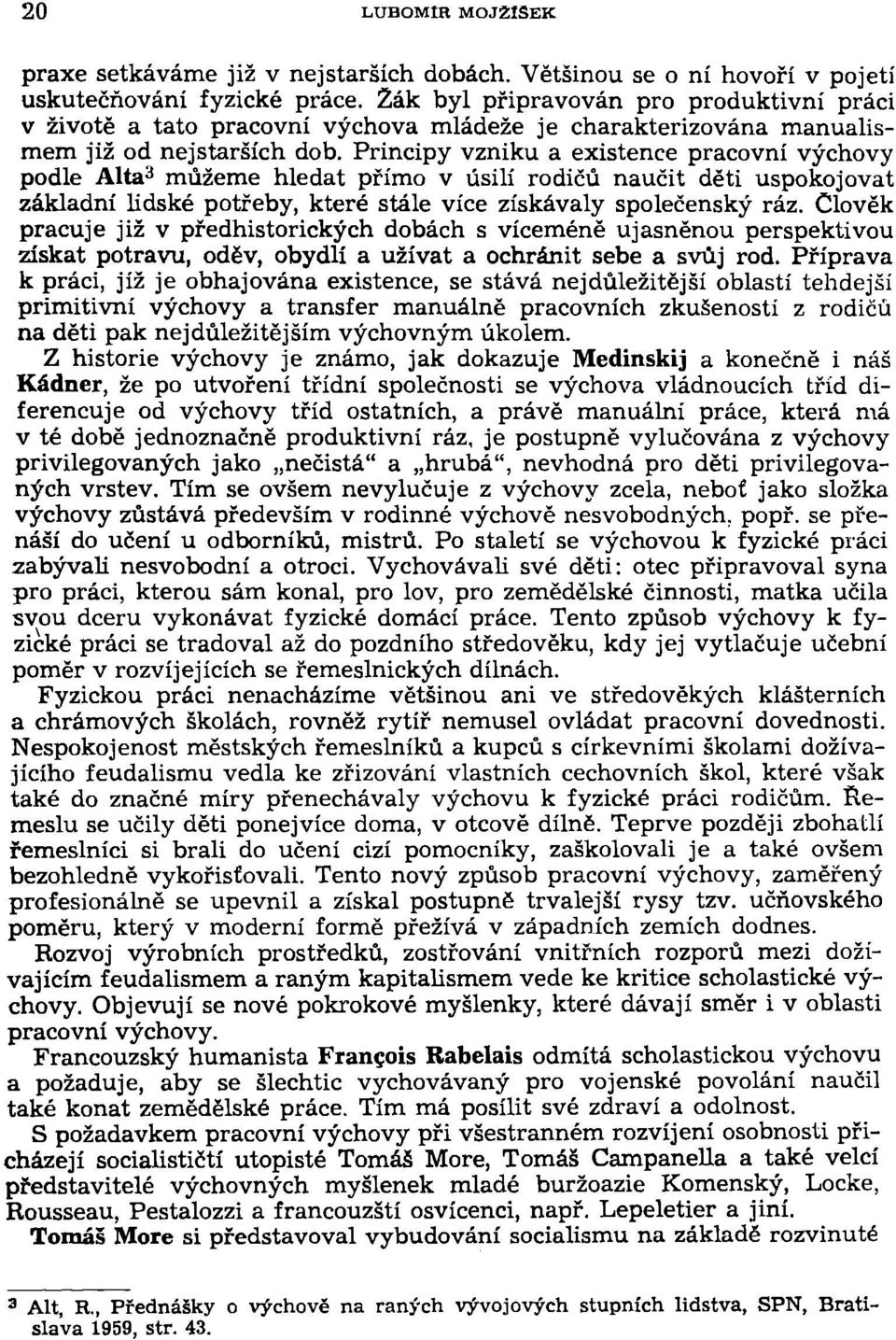 Principy vzniku a existence pracovní výchovy podle Alta 3 můžeme hledat přímo v úsilí rodičů naučit děti uspokojovat základní lidské potřeby, které stále více získávaly společenský ráz.