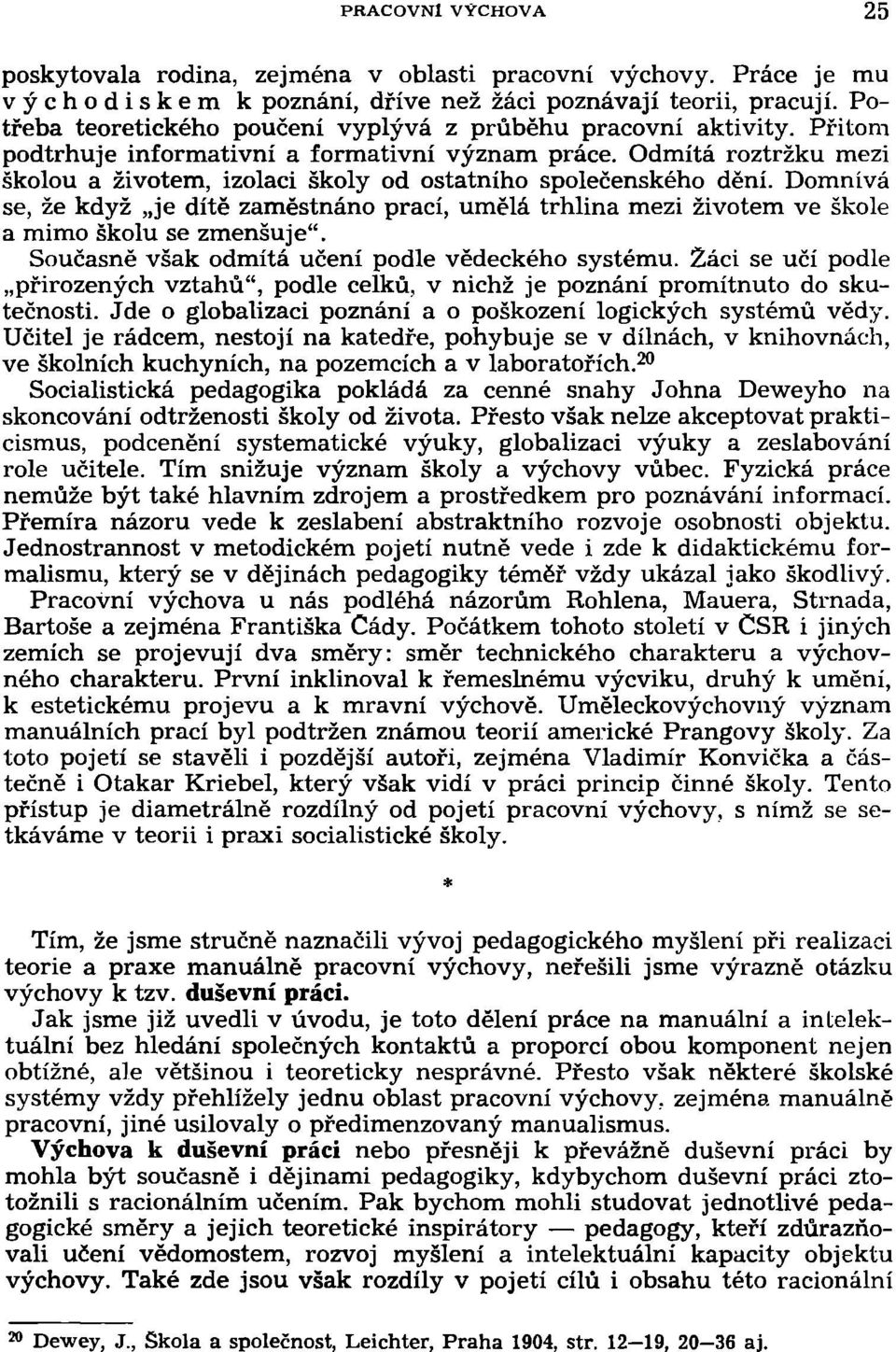 Odmítá roztržku mezi školou a životem, izolaci školy od ostatního společenského dění. Domnívá se, že když je dítě zaměstnáno prací, umělá trhlina mezi životem ve škole a mimo školu se zmenšuje".