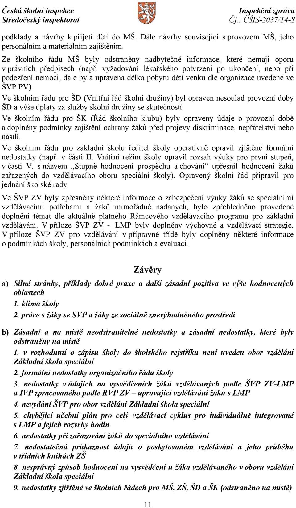 vyžadování lékařského potvrzení po ukončení, nebo při podezření nemoci, dále byla upravena délka pobytu dětí venku dle organizace uvedené ve ŠVP PV).