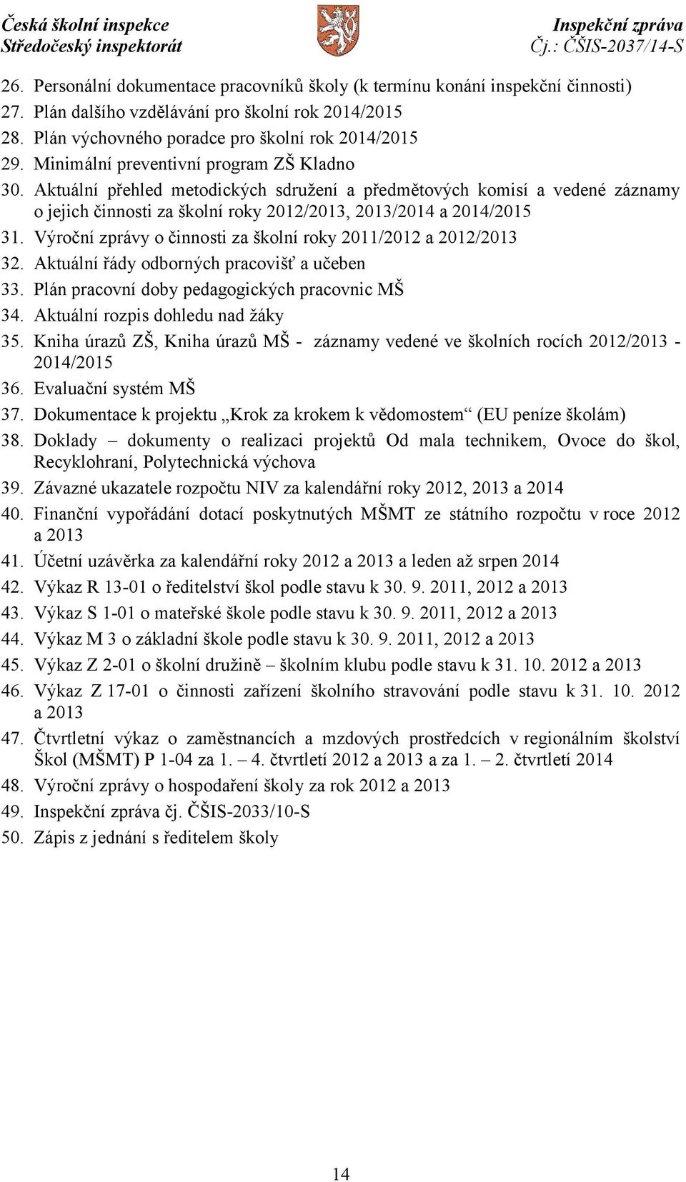 Výroční zprávy o činnosti za školní roky 2011/2012 a 2012/2013 32. Aktuální řády odborných pracovišť a učeben 33. Plán pracovní doby pedagogických pracovnic MŠ 34. Aktuální rozpis dohledu nad žáky 35.