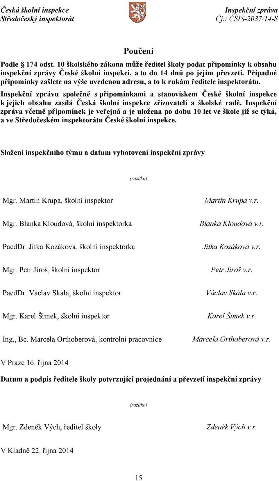 Inspekční zprávu společně s připomínkami a stanoviskem České školní inspekce k jejich obsahu zasílá Česká školní inspekce zřizovateli a školské radě.