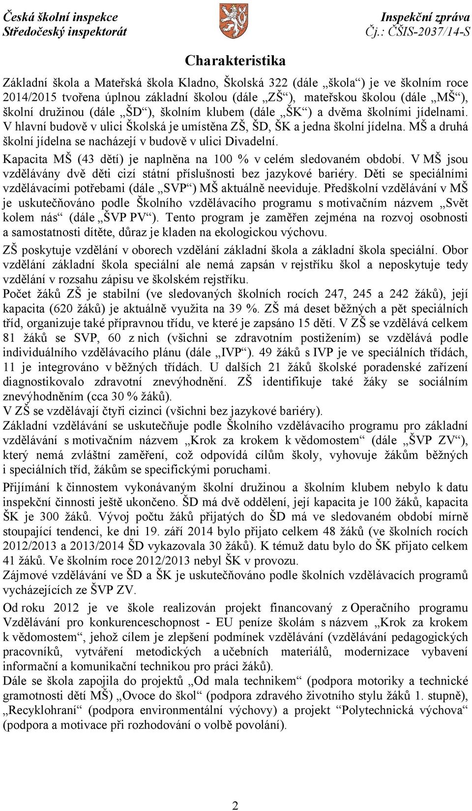 MŠ a druhá školní jídelna se nacházejí v budově v ulici Divadelní. Kapacita MŠ (43 dětí) je naplněna na 100 % v celém sledovaném období.