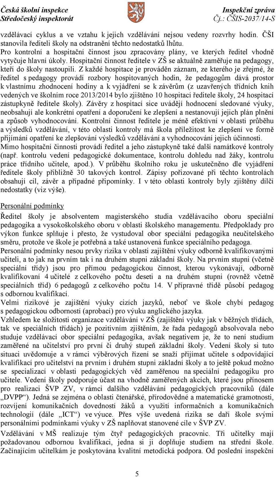 Z každé hospitace je prováděn záznam, ze kterého je zřejmé, že ředitel s pedagogy provádí rozbory hospitovaných hodin, že pedagogům dává prostor k vlastnímu zhodnocení hodiny a kvyjádření se k