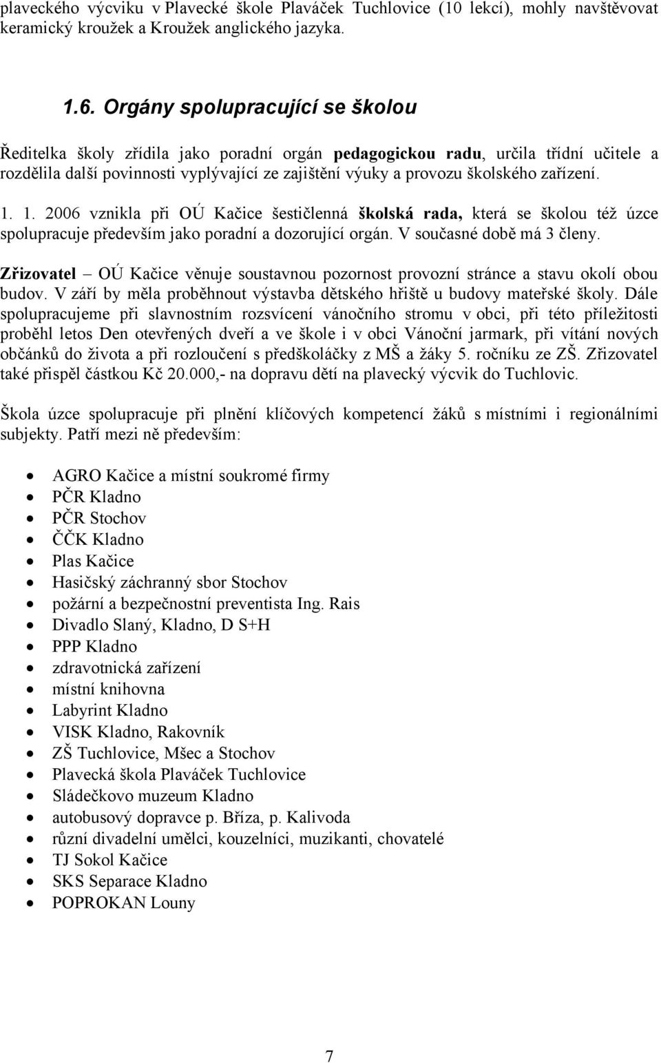 zařízení. 1. 1. 2006 vznikla při OÚ Kačice šestičlenná školská rada, která se školou též úzce spolupracuje především jako poradní a dozorující orgán. V současné době má 3 členy.