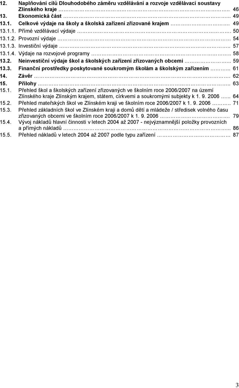 .. 59 13.3. Finanční prostředky poskytované soukromým školám a školským zařízením... 61 14. Závěr. 62 15. Přílohy.. 63 15.1. Přehled škol a školských zařízení zřizovaných ve školním roce 2006/2007 na území Zlínského kraje Zlínským krajem, státem, církvemi a soukromými subjekty k 1.