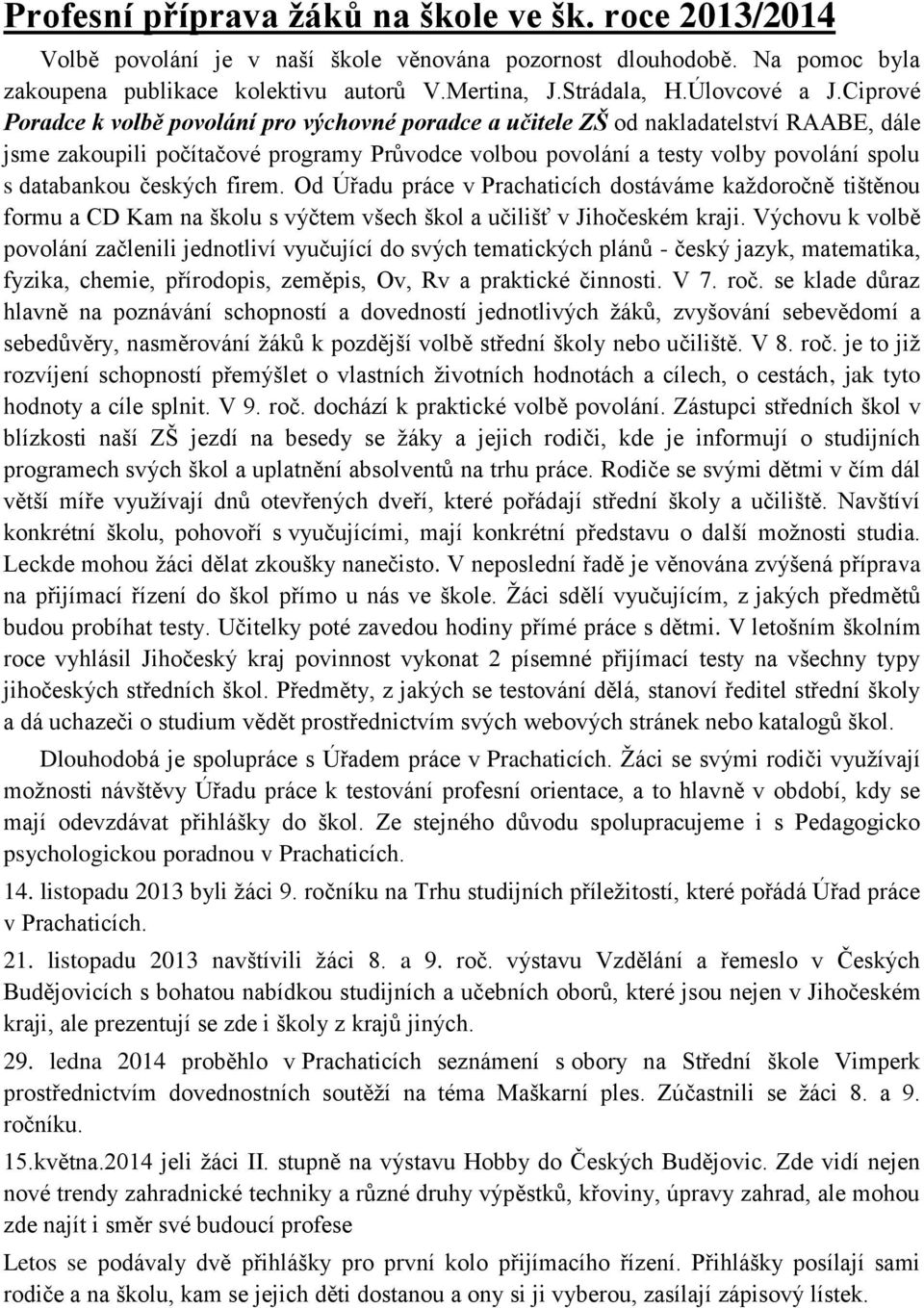 Ciprové Poradce k volbě povolání pro výchovné poradce a učitele ZŠ od nakladatelství RAABE, dále jsme zakoupili počítačové programy Průvodce volbou povolání a testy volby povolání spolu s databankou