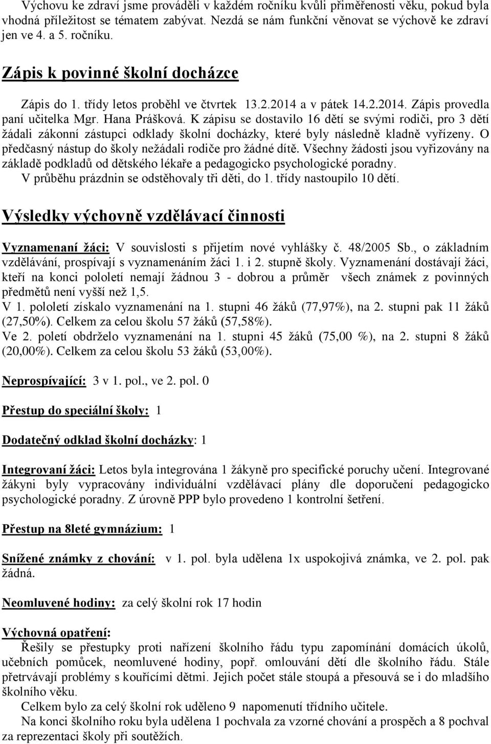 K zápisu se dostavilo 16 dětí se svými rodiči, pro 3 dětí žádali zákonní zástupci odklady školní docházky, které byly následně kladně vyřízeny.