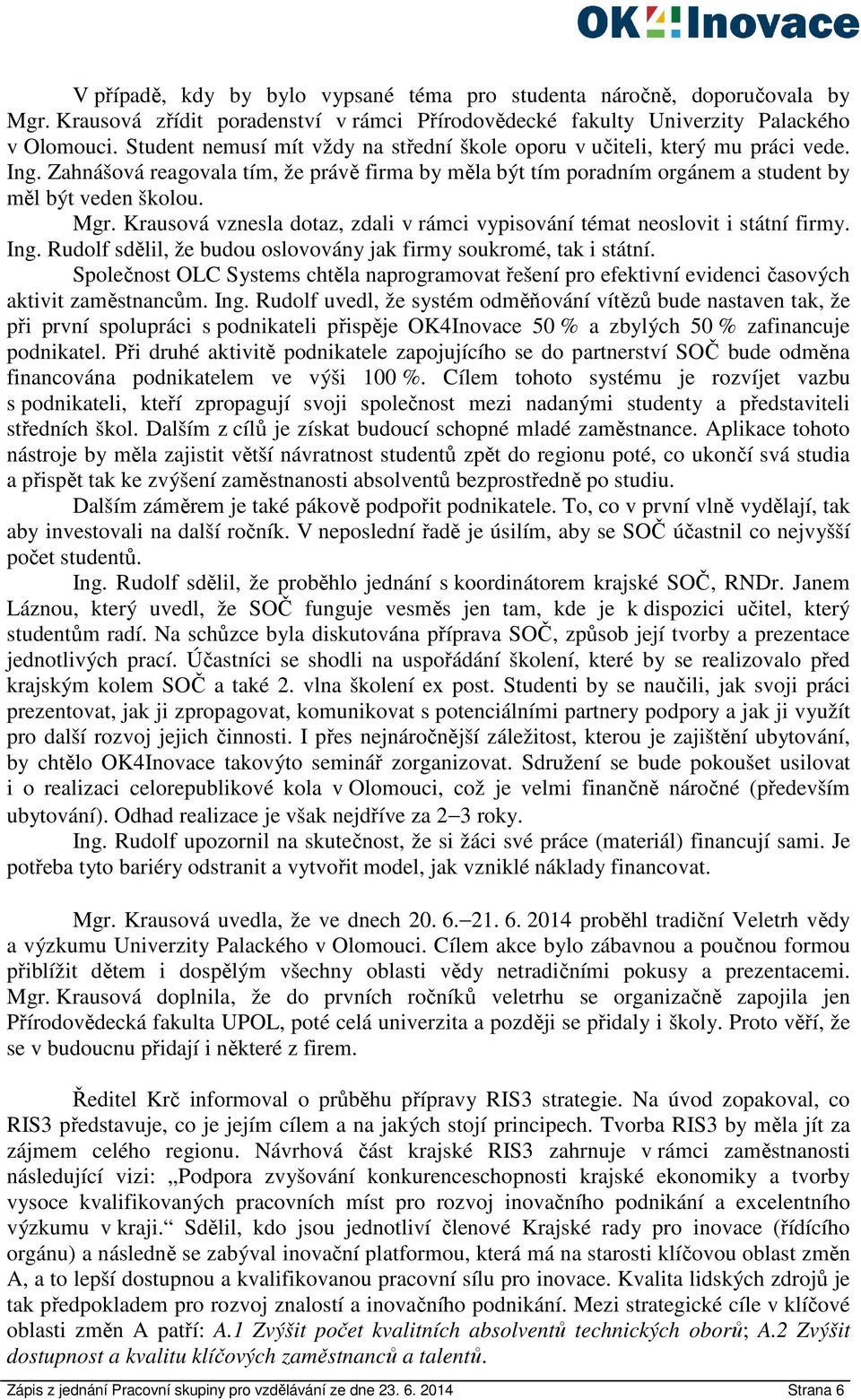 Krausová vznesla dotaz, zdali v rámci vypisování témat neoslovit i státní firmy. Ing. Rudolf sdělil, že budou oslovovány jak firmy soukromé, tak i státní.