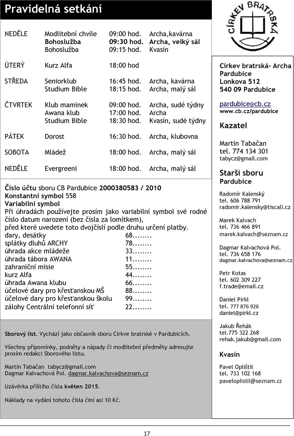 Kvasín, sudé týdny PÁTEK Dorost 16:30 hod. Archa, klubovna SOBOTA Mládež 18:00 hod. Archa, malý sál NEDĚLE Evergreeni 18:00 hod.