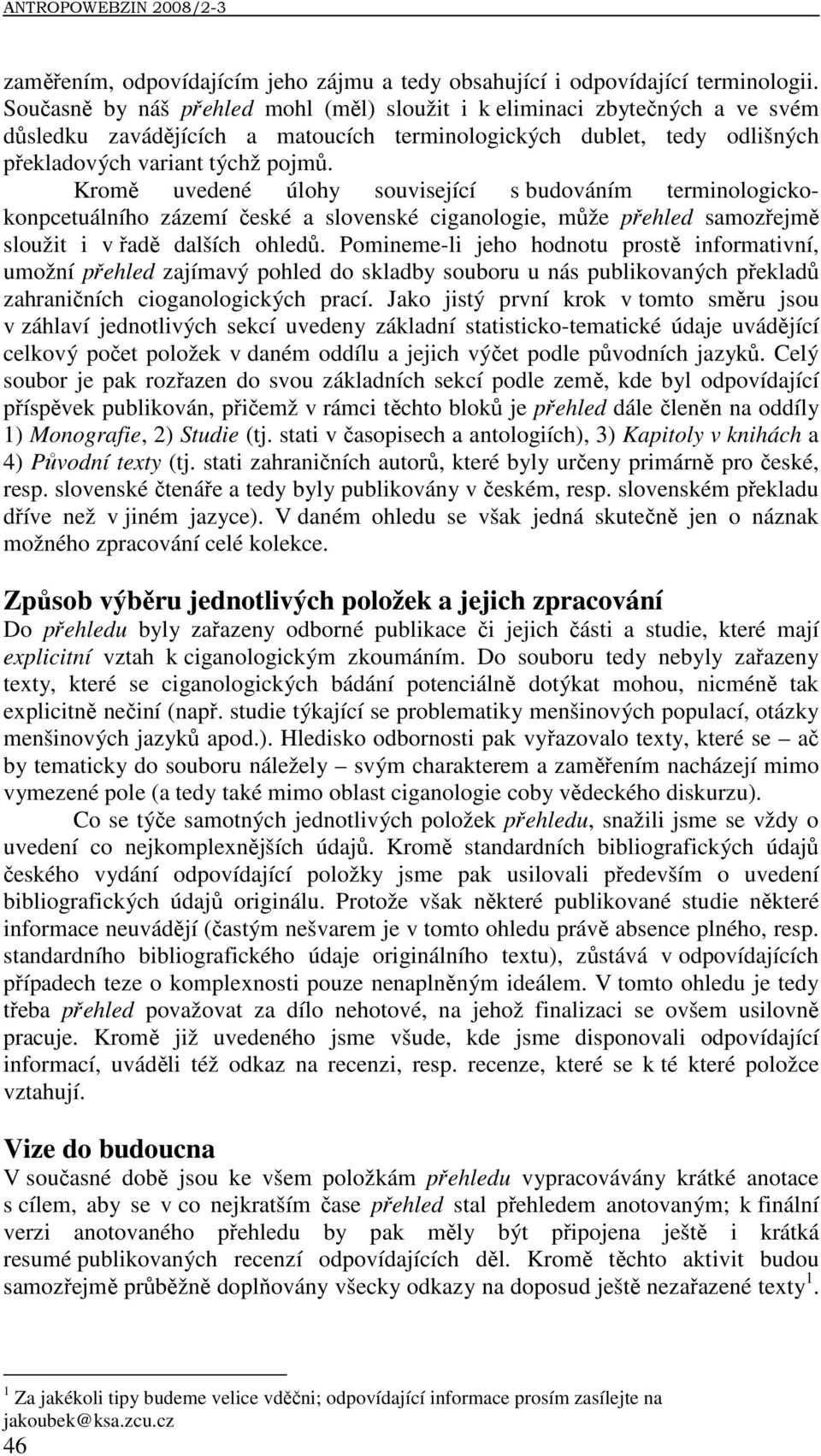 Kromě uvedené úlohy související s budováním terminologickokonpcetuálního zázemí české a slovenské ciganologie, může přehled samozřejmě sloužit i v řadě dalších ohledů.