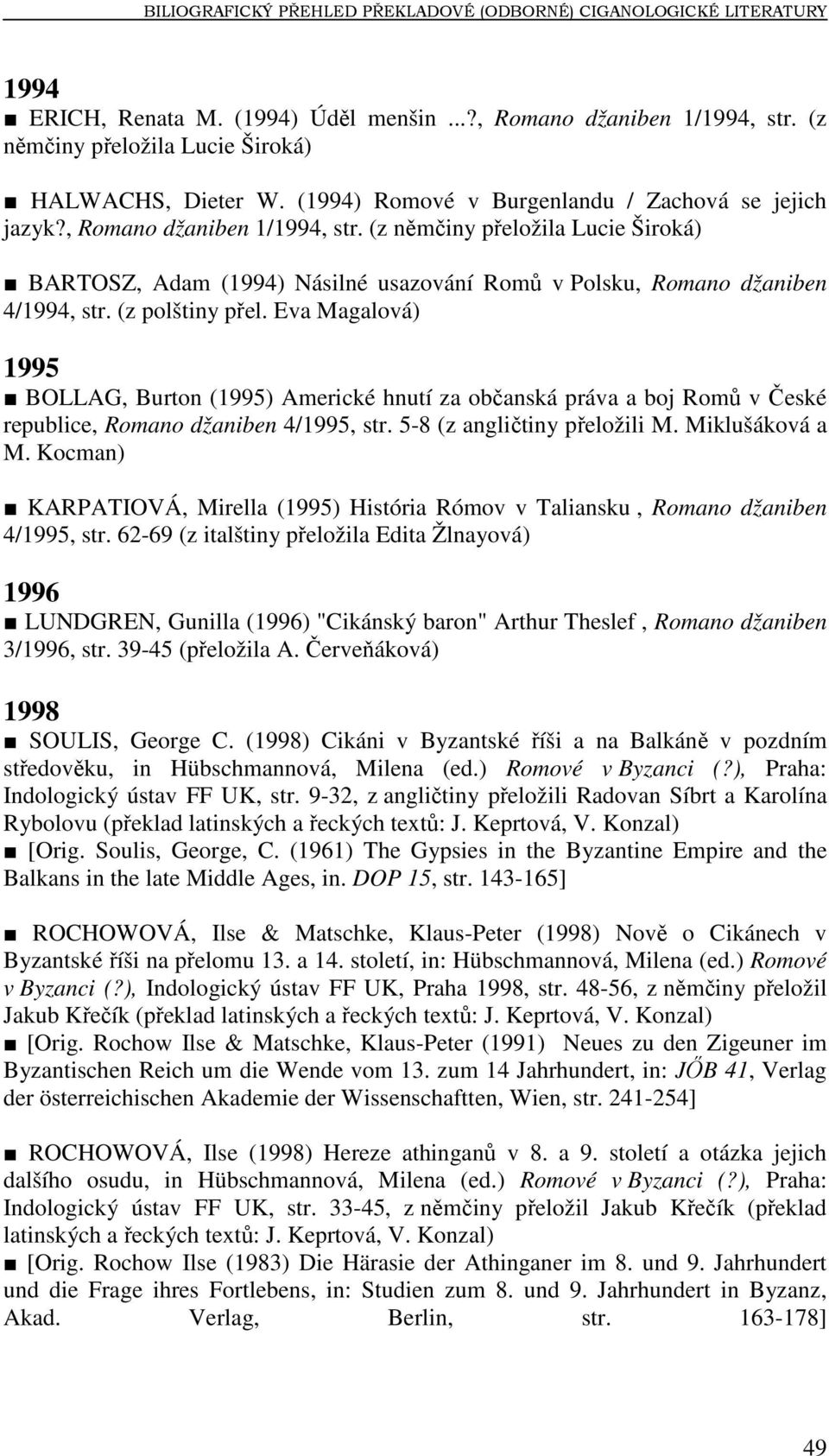 (z němčiny přeložila Lucie Široká) BARTOSZ, Adam (1994) Násilné usazování Romů v Polsku, Romano džaniben 4/1994, str. (z polštiny přel.