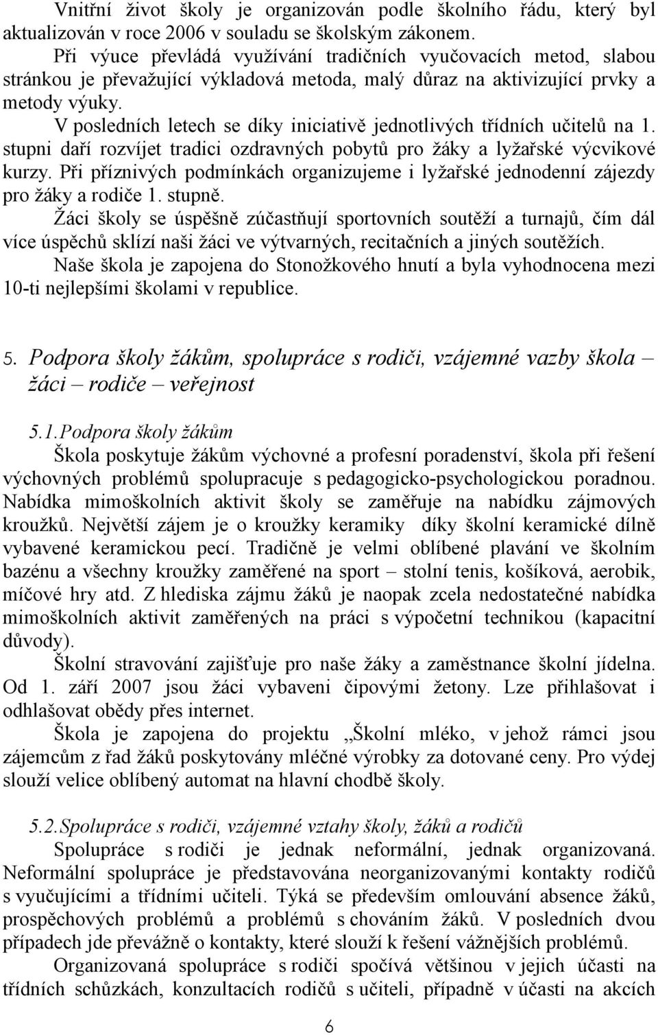 V posledních letech se díky iniciativě jednotlivých třídních učitelů na 1. stupni daří rozvíjet tradici ozdravných pobytů pro žáky a lyžařské výcvikové kurzy.