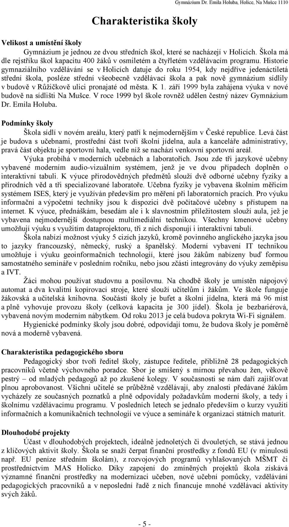 Historie gymnaziálního vzdělávání se v Holicích datuje do roku 1954, kdy nejdříve jedenáctiletá střední škola, posléze střední všeobecně vzdělávací škola a pak nově gymnázium sídlily v budově v