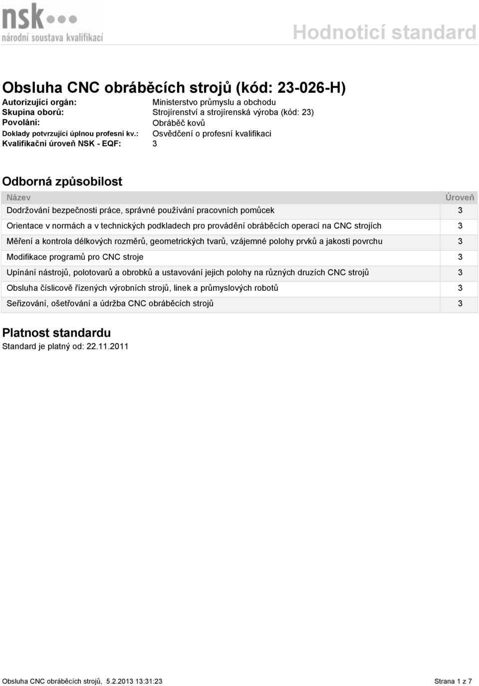 : Osvědčení o profesní kvalifikaci Kvalifikační úroveň NSK - EQF: 3 Odborná způsobilost Název Dodržování bezpečnosti práce, správné používání pracovních pomůcek 3 Orientace v normách a v technických