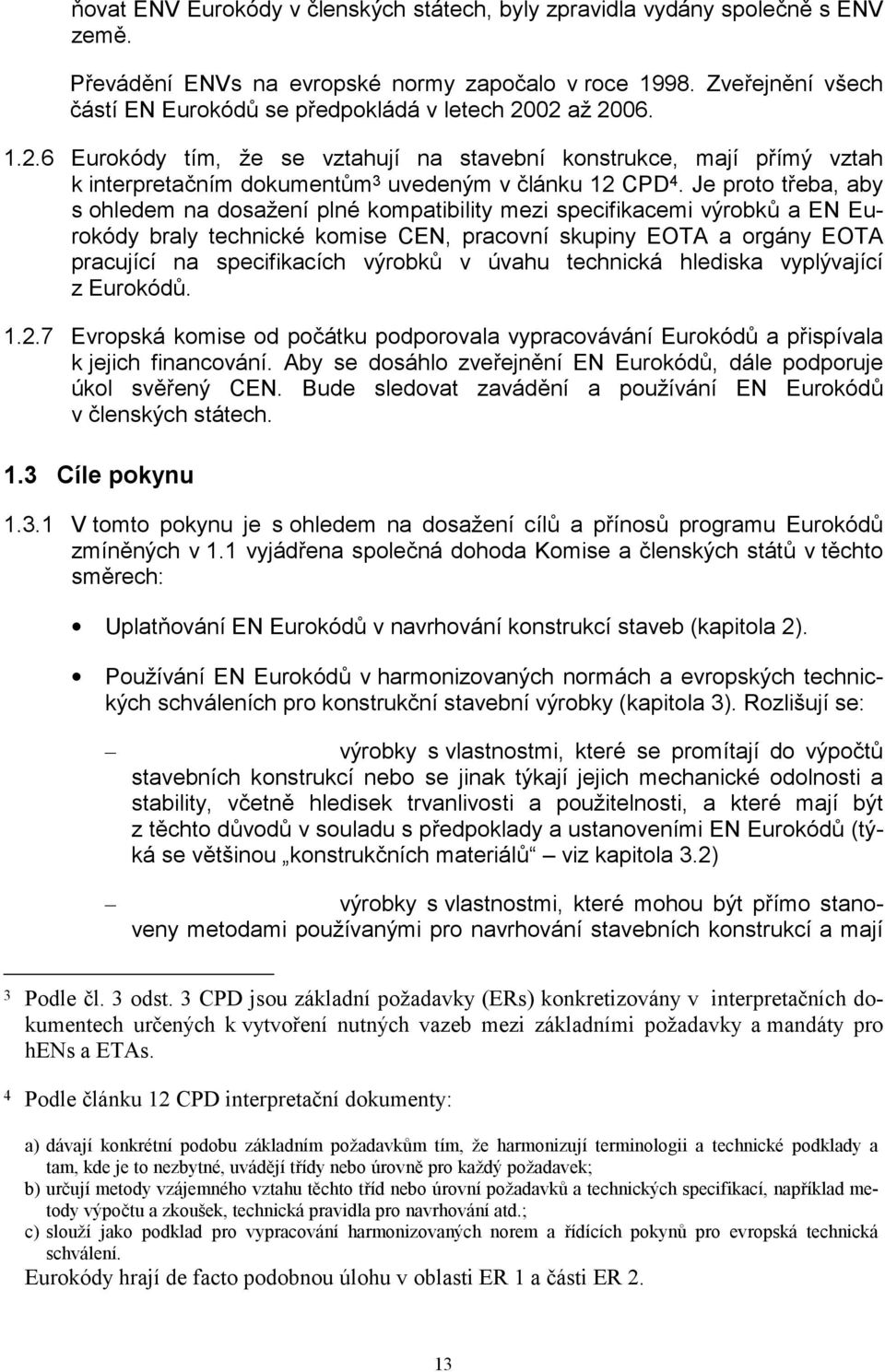 Je proto třeba, aby s ohledem na dosažení plné kompatibility mezi specifikacemi výrobků a EN Eurokódy braly technické komise CEN, pracovní skupiny EOTA a orgány EOTA pracující na specifikacích