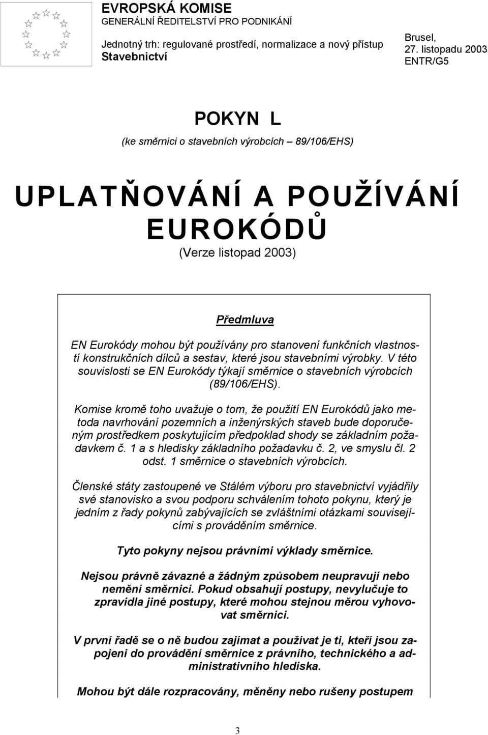 vlastností konstrukčních dílců a sestav, které jsou stavebními výrobky. V této souvislosti se EN Eurokódy týkají směrnice o stavebních výrobcích (89/106/EHS).