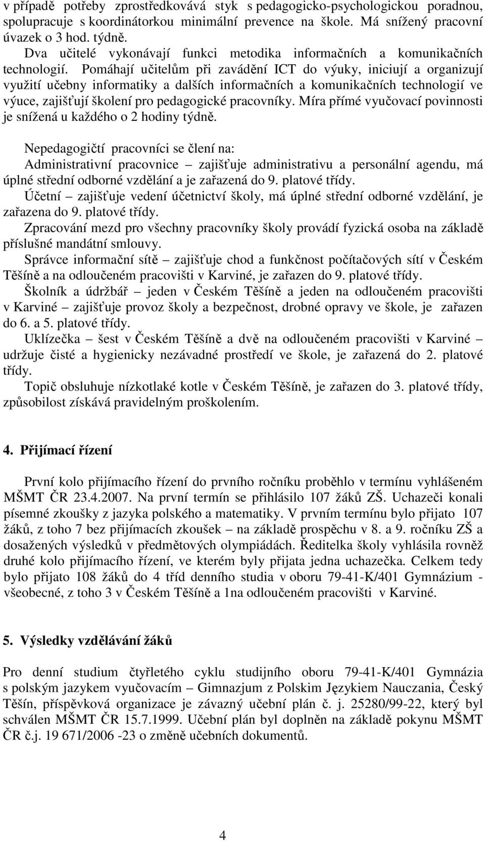 Pomáhají učitelům při zavádění ICT do výuky, iniciují a organizují využití učebny informatiky a dalších informačních a komunikačních technologií ve výuce, zajišťují školení pro pedagogické pracovníky.