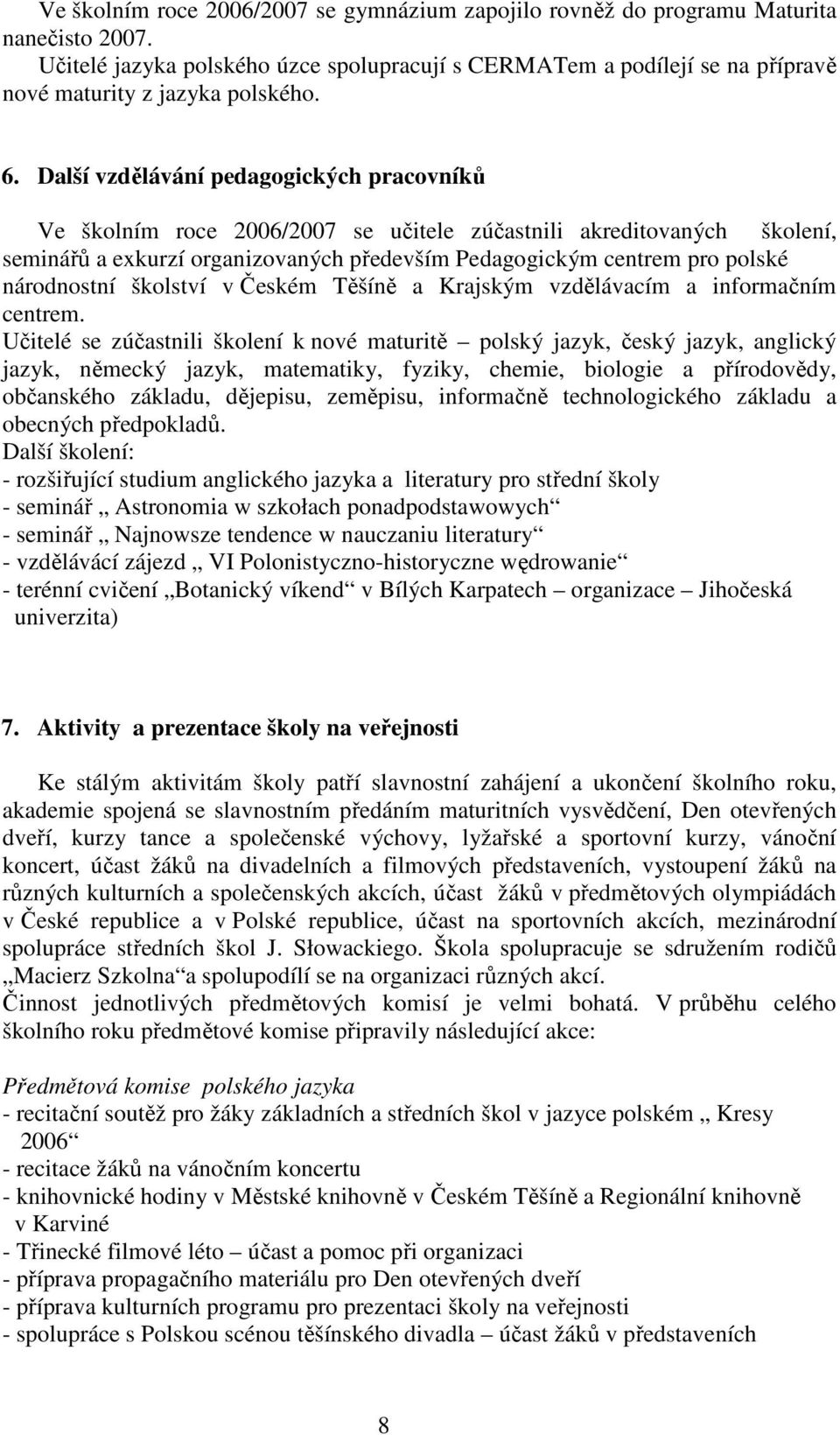 Další vzdělávání pedagogických pracovníků Ve školním roce 2006/2007 se učitele zúčastnili akreditovaných školení, seminářů a ekurzí organizovaných především Pedagogickým centrem pro polské