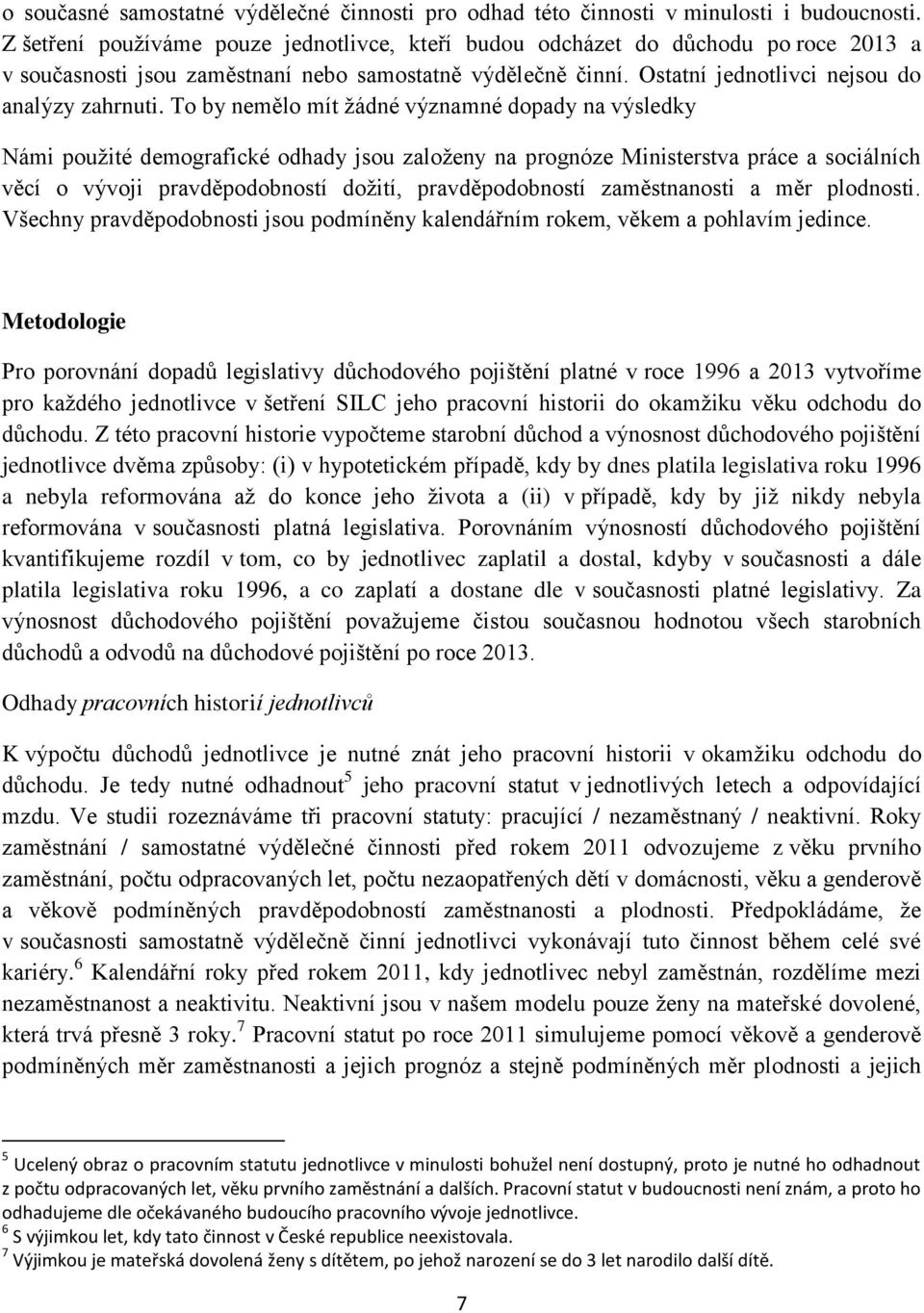 To by nemělo mít žádné významné dopady na výsledky Námi použité demografické odhady jsou založeny na prognóze Ministerstva práce a sociálních věcí o vývoji pravděpodobností dožití, pravděpodobností