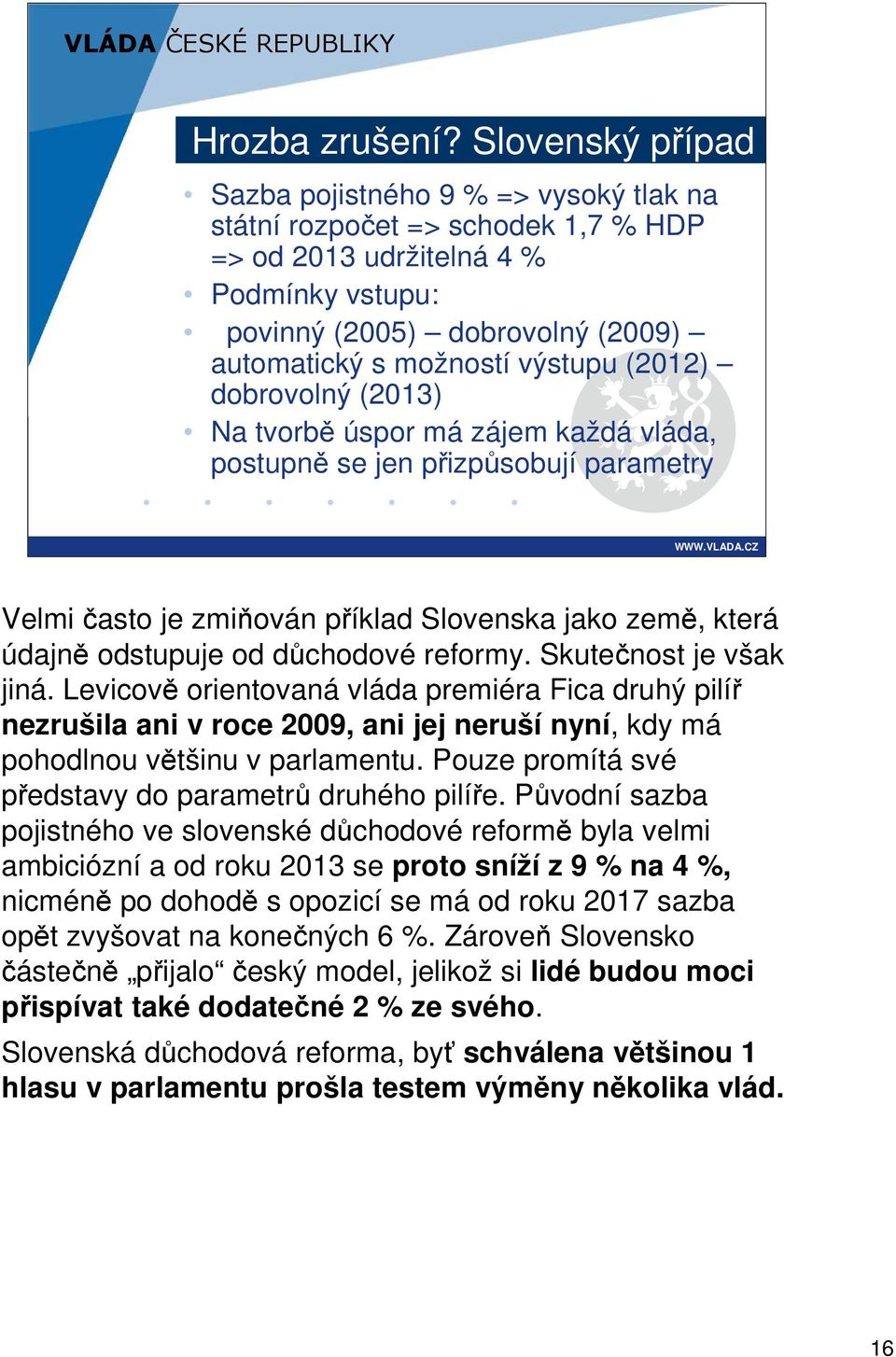 (2012) dobrovolný (2013) Na tvorbě úspor má zájem každá vláda, postupně se jen přizpůsobují parametry Velmi často je zmiňován příklad Slovenska jako země, která údajně odstupuje od důchodové reformy.