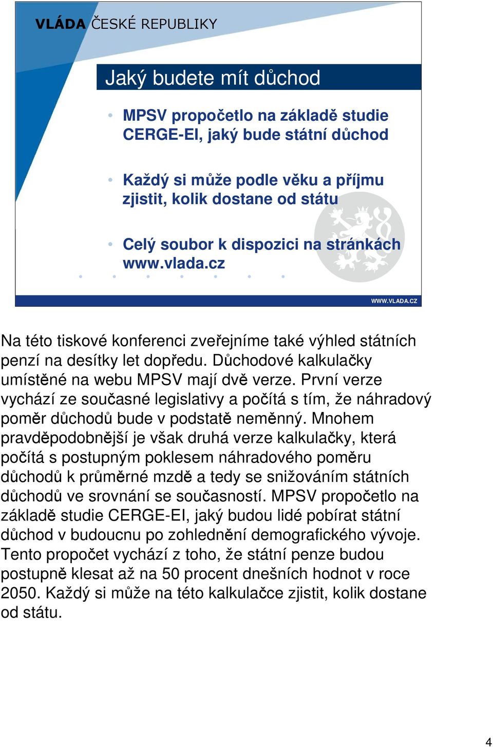 První verze vychází ze současné legislativy a počítá s tím, že náhradový poměr důchodů bude v podstatě neměnný.