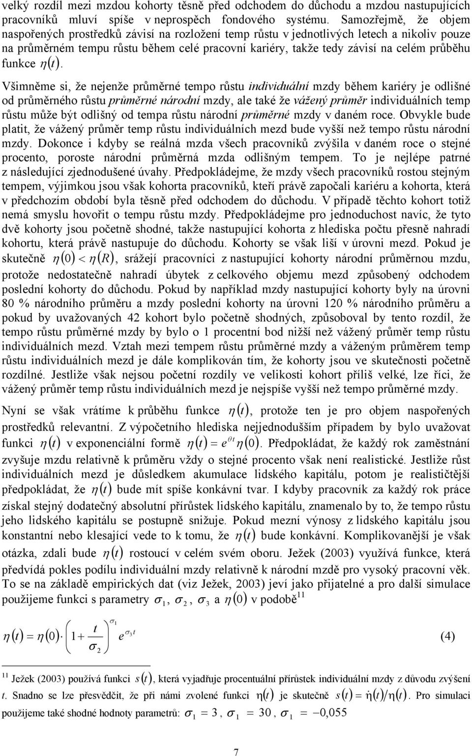 Všimněme si, že nejenže průměrné empo růsu individuální mzdy běem kariéry je odlišné od průměrnéo růsu průměrné národní mzdy, ale aké že vážený průměr individuálníc emp růsu může bý odlišný od empa