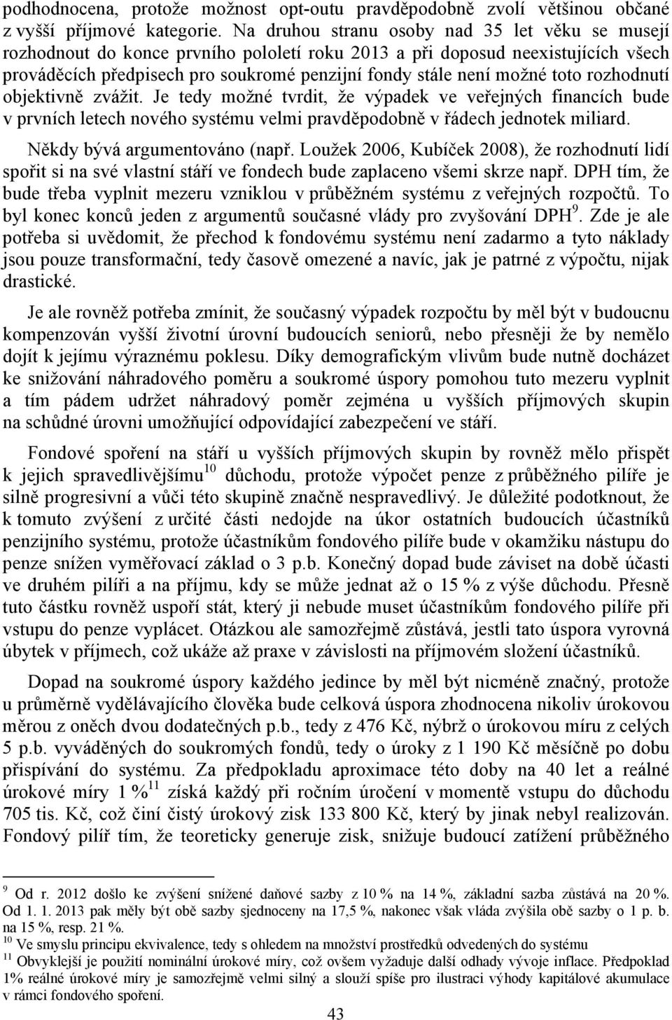 toto rozhodnutí objektivně zvážit. Je tedy možné tvrdit, že výpadek ve veřejných financích bude v prvních letech nového systému velmi pravděpodobně v řádech jednotek miliard.