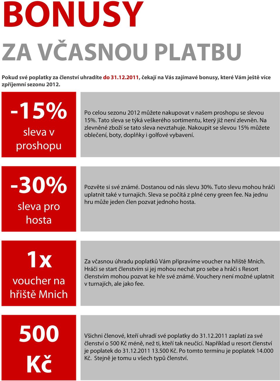 Nakoupit se slevou 15% můžete oblečení, boty, doplňky i golfové vybavení. -30% sleva pro hosta Pozvěte si své známé. Dostanou od nás slevu 30%. Tuto slevu mohou hráči uplatnit také v turnajích.